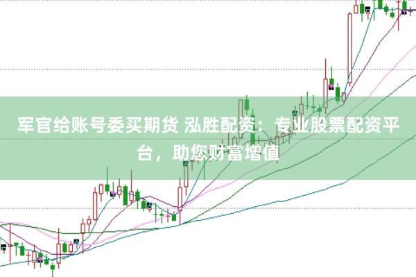 军官给账号委买期货 泓胜配资：专业股票配资平台，助您财富增值