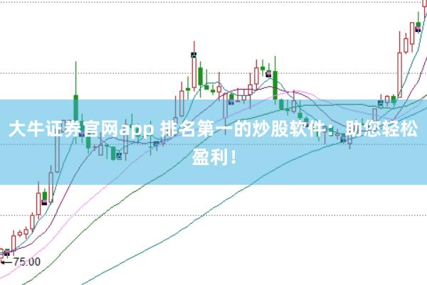 大牛证券官网app 排名第一的炒股软件：助您轻松盈利！