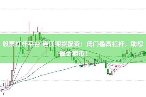 股票杠杆平台 连江期货配资：低门槛高杠杆，助您掘金期市！