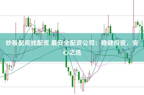 炒股配资找配资 最安全配资公司：稳健投资，安心之选