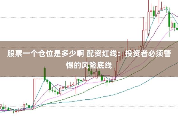 股票一个仓位是多少啊 配资红线：投资者必须警惕的风险底线