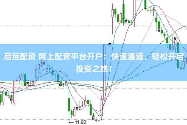 启运配资 网上配资平台开户：快速通道，轻松开启投资之旅！