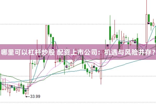 哪里可以杠杆炒股 配资上市公司：机遇与风险并存？