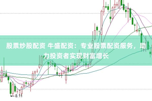 股票炒股配资 牛盛配资：专业股票配资服务，助力投资者实现财富增长