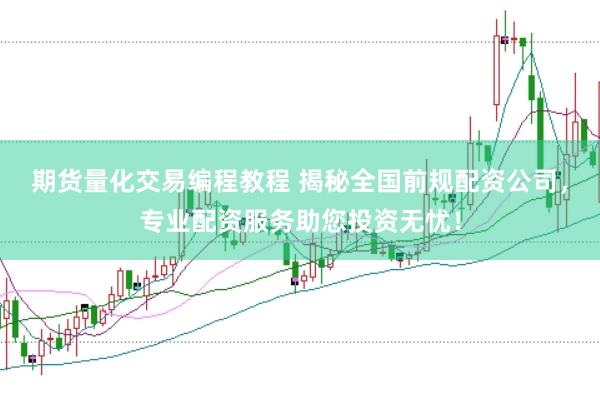 期货量化交易编程教程 揭秘全国前规配资公司，专业配资服务助您投资无忧！
