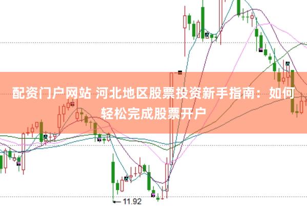 配资门户网站 河北地区股票投资新手指南：如何轻松完成股票开户