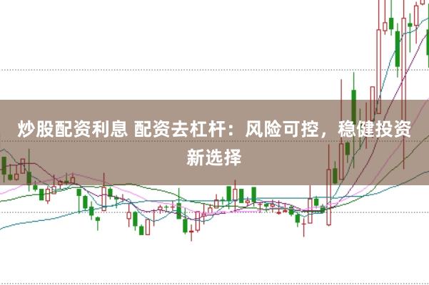 炒股配资利息 配资去杠杆：风险可控，稳健投资新选择