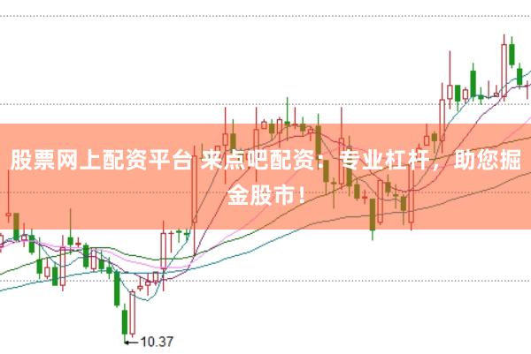 股票网上配资平台 来点吧配资：专业杠杆，助您掘金股市！