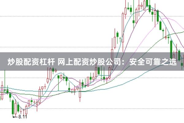 炒股配资杠杆 网上配资炒股公司：安全可靠之选