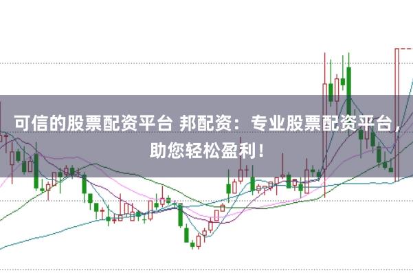 可信的股票配资平台 邦配资：专业股票配资平台，助您轻松盈利！