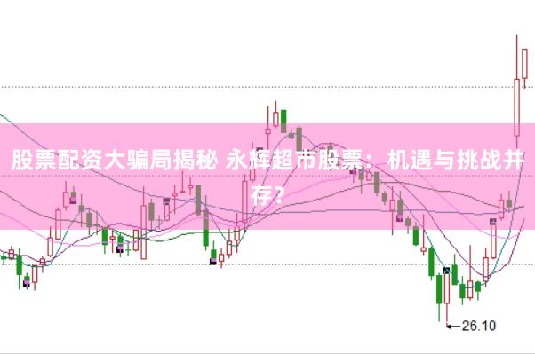 股票配资大骗局揭秘 永辉超市股票：机遇与挑战并存？