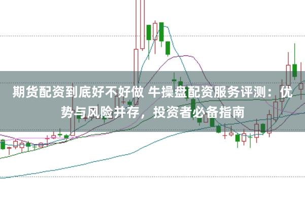 期货配资到底好不好做 牛操盘配资服务评测：优势与风险并存，投资者必备指南