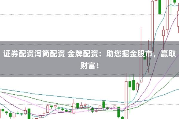 证券配资泻简配资 金牌配资：助您掘金股市，赢取财富！