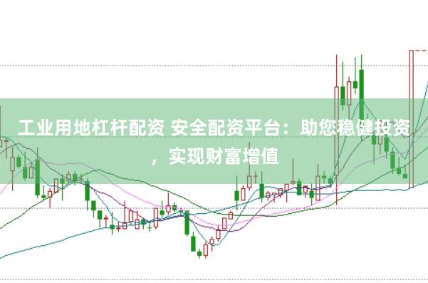 工业用地杠杆配资 安全配资平台：助您稳健投资，实现财富增值