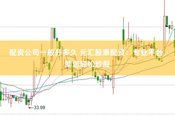 配资公司一般开多久 元汇股票配资：专业平台，助您轻松炒股
