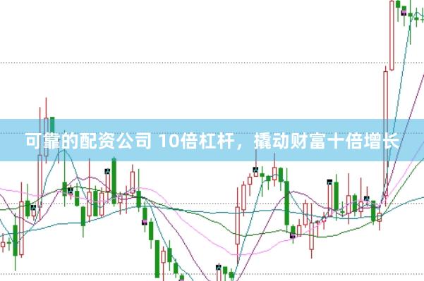 可靠的配资公司 10倍杠杆，撬动财富十倍增长