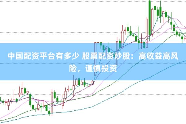 中国配资平台有多少 股票配资炒股：高收益高风险，谨慎投资