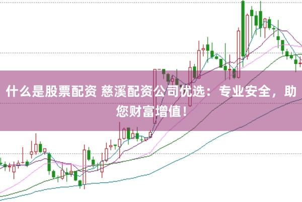 什么是股票配资 慈溪配资公司优选：专业安全，助您财富增值！