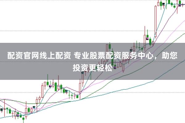 配资官网线上配资 专业股票配资服务中心，助您投资更轻松