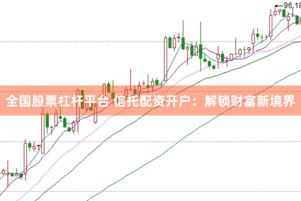 全国股票杠杆平台 信托配资开户：解锁财富新境界