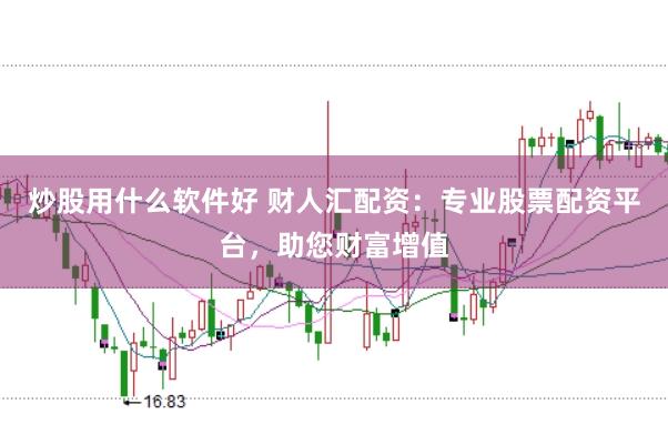 炒股用什么软件好 财人汇配资：专业股票配资平台，助您财富增值