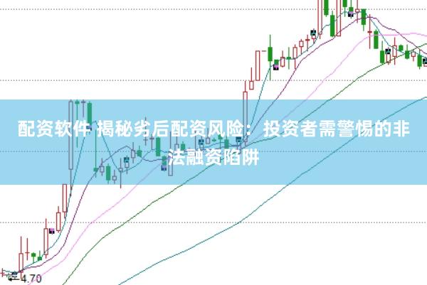 配资软件 揭秘劣后配资风险：投资者需警惕的非法融资陷阱