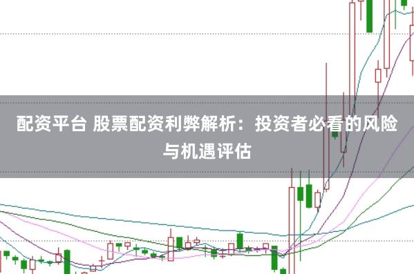 配资平台 股票配资利弊解析：投资者必看的风险与机遇评估