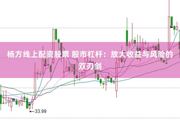 杨方线上配资股票 股市杠杆：放大收益与风险的双刃剑