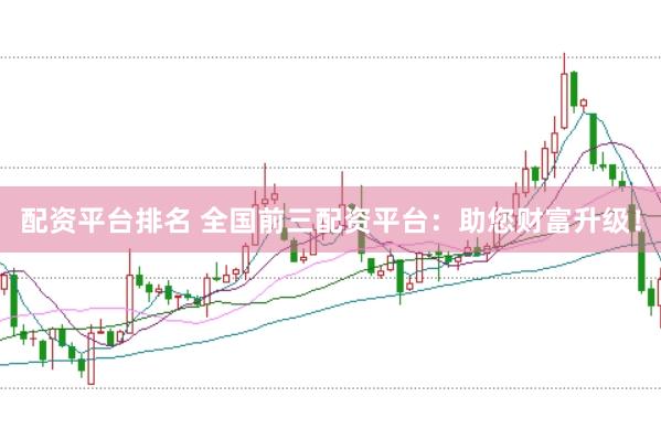 配资平台排名 全国前三配资平台：助您财富升级！