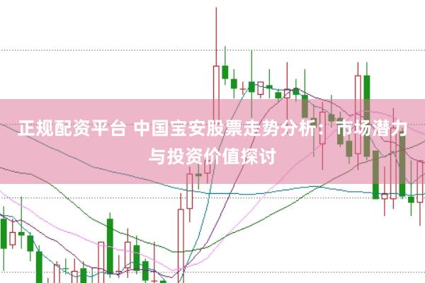 正规配资平台 中国宝安股票走势分析：市场潜力与投资价值探讨