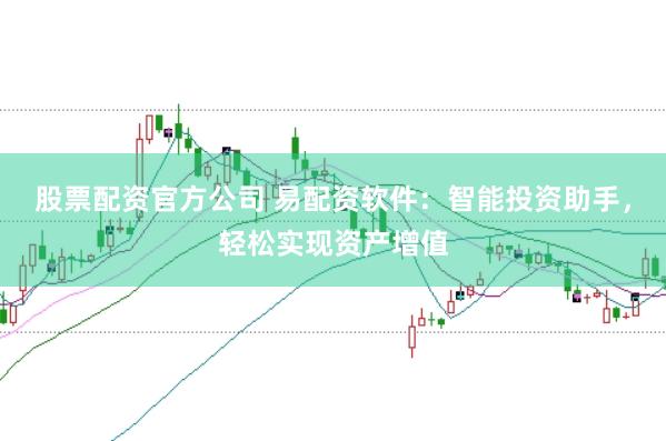 股票配资官方公司 易配资软件：智能投资助手，轻松实现资产增值