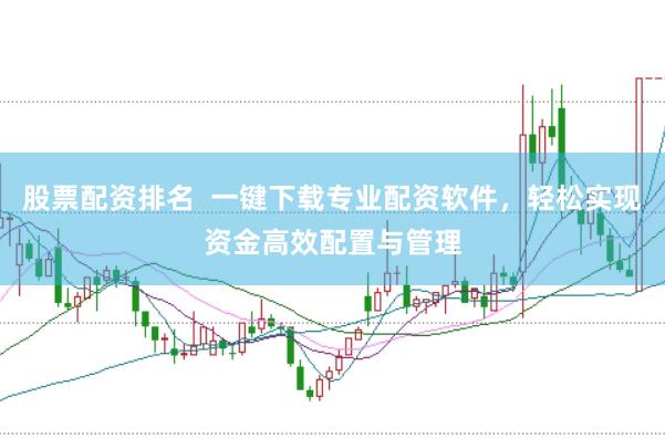 股票配资排名  一键下载专业配资软件，轻松实现资金高效配置与管理