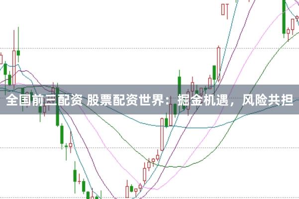 全国前三配资 股票配资世界：掘金机遇，风险共担