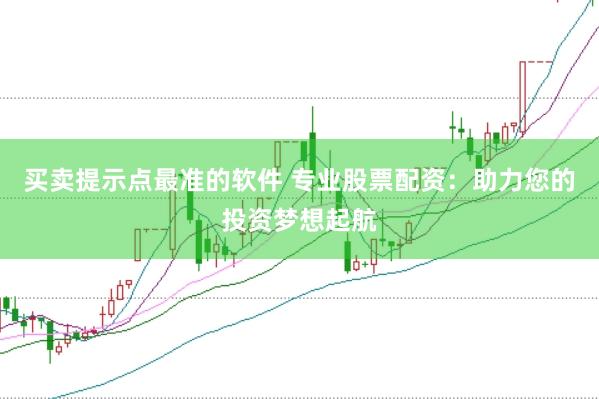 买卖提示点最准的软件 专业股票配资：助力您的投资梦想起航