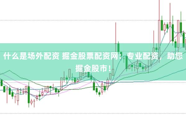 什么是场外配资 掘金股票配资网：专业配资，助您掘金股市！