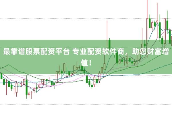 最靠谱股票配资平台 专业配资软件商，助您财富增值！