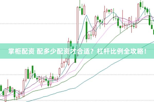 掌柜配资 配多少配资才合适？杠杆比例全攻略！