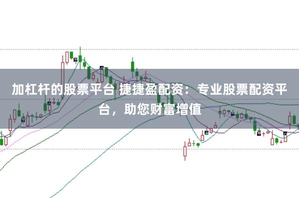 加杠杆的股票平台 捷捷盈配资：专业股票配资平台，助您财富增值