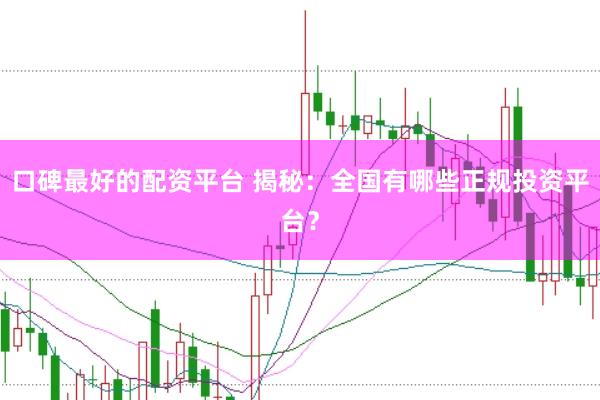 口碑最好的配资平台 揭秘:全国有哪些正规投资平台?
