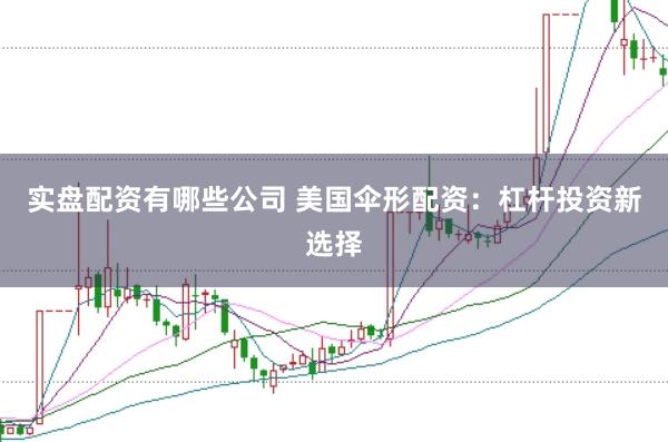 实盘配资有哪些公司 美国伞形配资：杠杆投资新选择