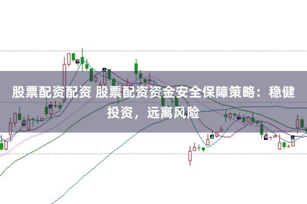 股票配资配资 股票配资资金安全保障策略：稳健投资，远离风险