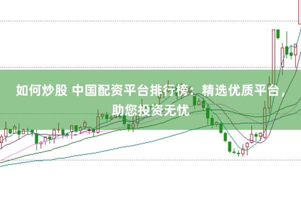 如何炒股 中国配资平台排行榜：精选优质平台，助您投资无忧