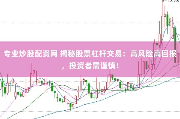 专业炒股配资网 揭秘股票杠杆交易:高风险高回报,投资者需谨慎!