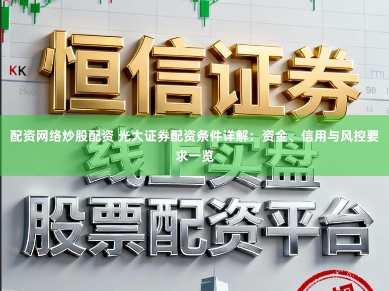 配资网络炒股配资 光大证券配资条件详解:资金、信用与风控要求一览