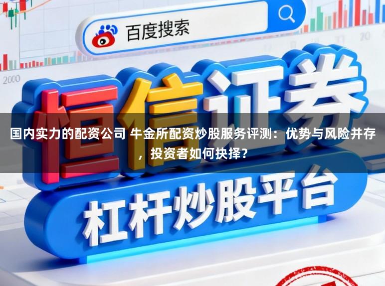 国内实力的配资公司 牛金所配资炒股服务评测:优势与风险并存,投资者如何抉择?