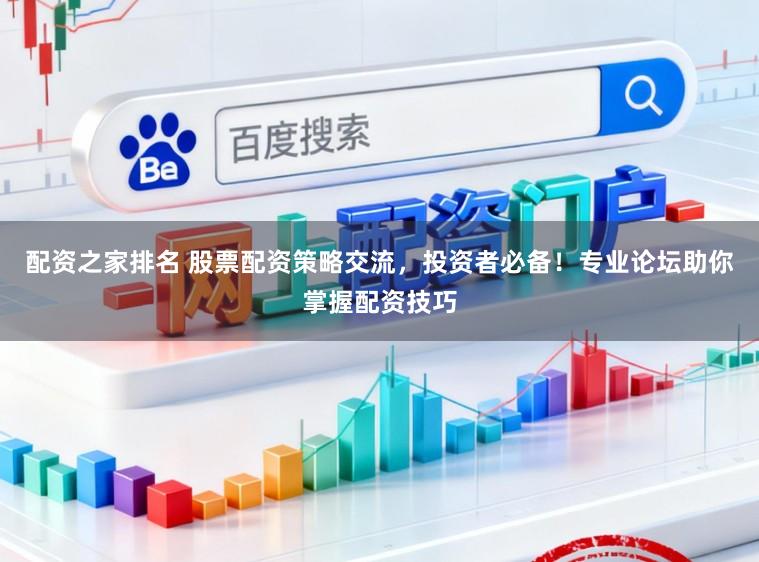 配资之家排名 股票配资策略交流,投资者必备!专业论坛助你掌握配资技巧