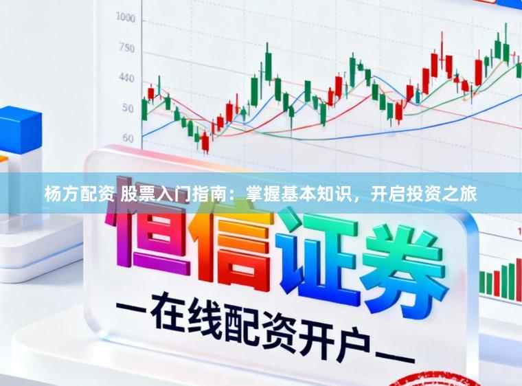 杨方配资 股票入门指南:掌握基本知识,开启投资之旅