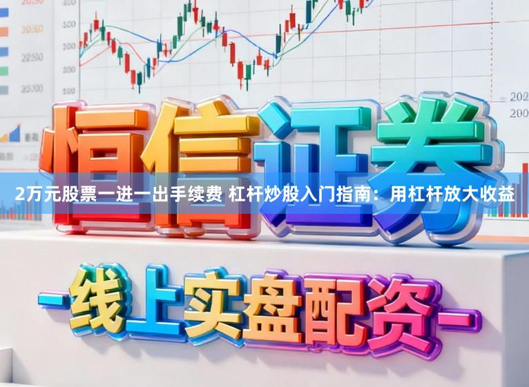 2万元股票一进一出手续费 杠杆炒股入门指南:用杠杆放大收益
