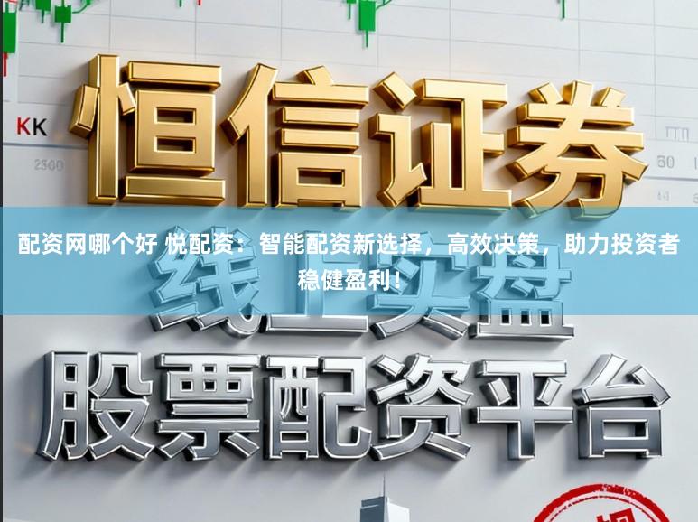 配资网哪个好 悦配资：智能配资新选择，高效决策，助力投资者稳健盈利！