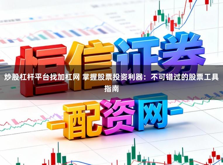 炒股杠杆平台找加杠网 掌握股票投资利器:不可错过的股票工具指南